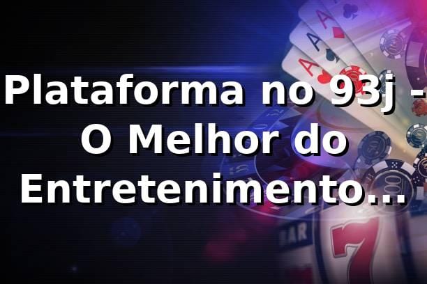 Plataforma no 93j - O Melhor do Entretenimento Online